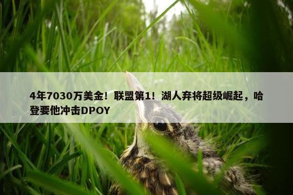 4年7030万美金！联盟第1！湖人弃将超级崛起，哈登要他冲击DPOY