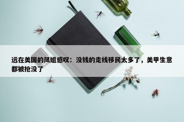 远在美国的凤姐感叹：没钱的走线移民太多了，美甲生意都被抢没了