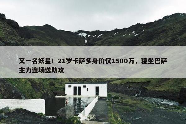 又一名妖星！21岁卡萨多身价仅1500万，稳坐巴萨主力连场送助攻