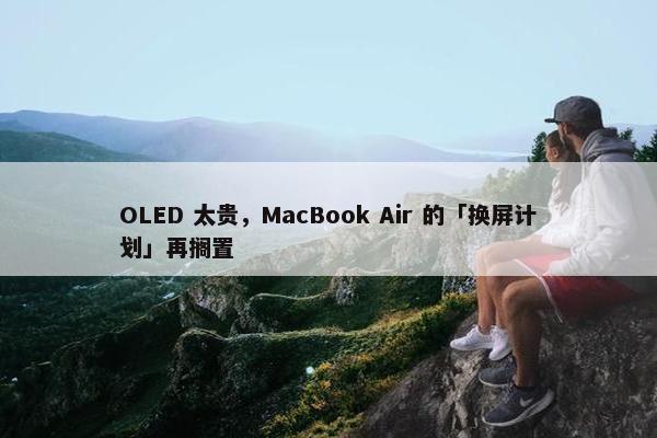 OLED 太贵，MacBook Air 的「换屏计划」再搁置