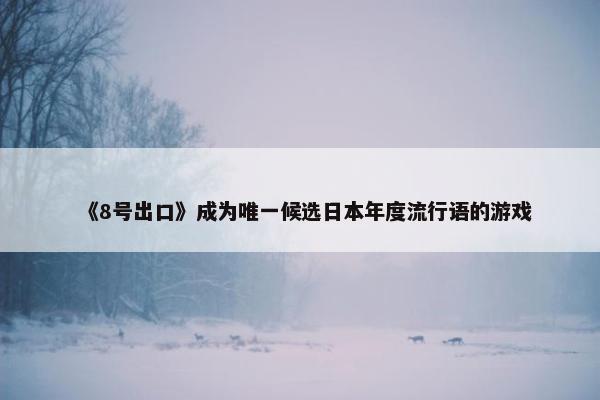 《8号出口》成为唯一候选日本年度流行语的游戏