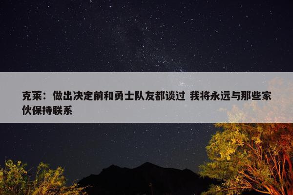 克莱：做出决定前和勇士队友都谈过 我将永远与那些家伙保持联系