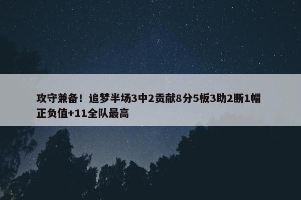 攻守兼备！追梦半场3中2贡献8分5板3助2断1帽 正负值+11全队最高