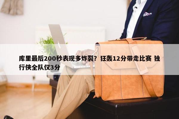 库里最后200秒表现多炸裂？狂轰12分带走比赛 独行侠全队仅3分