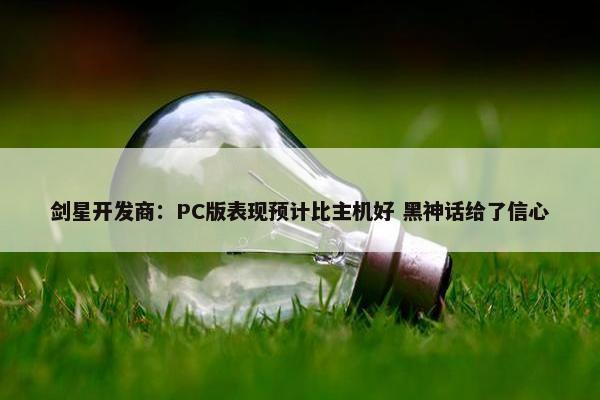 剑星开发商：PC版表现预计比主机好 黑神话给了信心