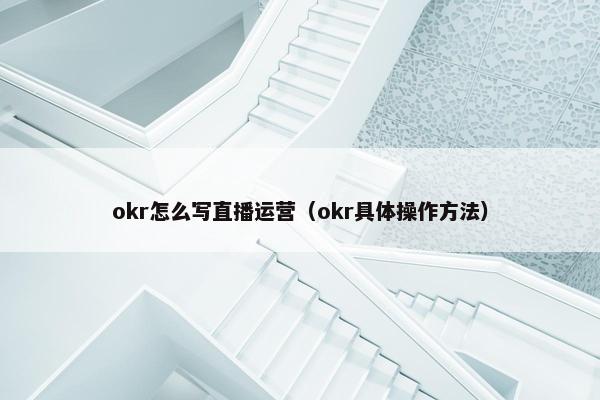 okr怎么写直播运营（okr具体操作方法）