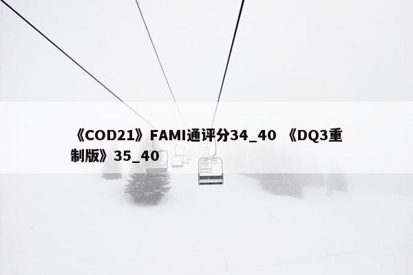 《COD21》FAMI通评分34_40 《DQ3重制版》35_40