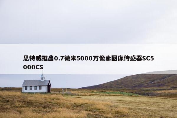 思特威推出0.7微米5000万像素图像传感器SC5000CS