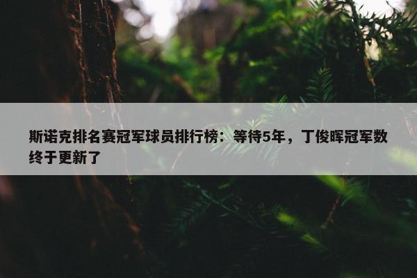 斯诺克排名赛冠军球员排行榜：等待5年，丁俊晖冠军数终于更新了