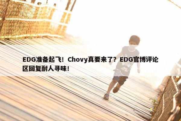 EDG准备起飞！Chovy真要来了？EDG官博评论区回复耐人寻味！