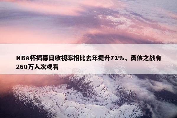 NBA杯揭幕日收视率相比去年提升71%，勇侠之战有260万人次观看