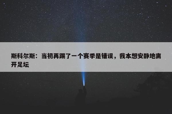 斯科尔斯：当初再踢了一个赛季是错误，我本想安静地离开足坛