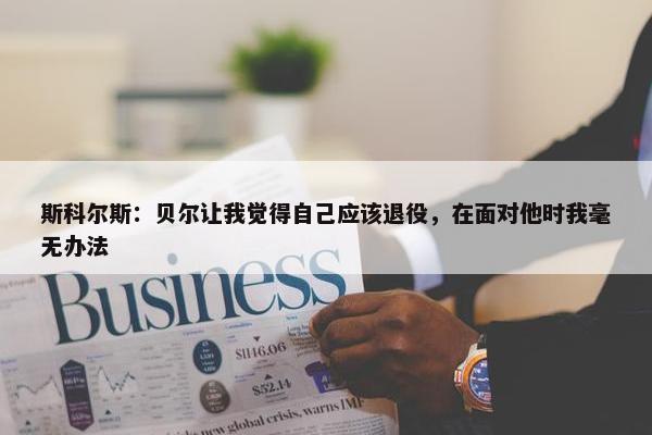 斯科尔斯：贝尔让我觉得自己应该退役，在面对他时我毫无办法