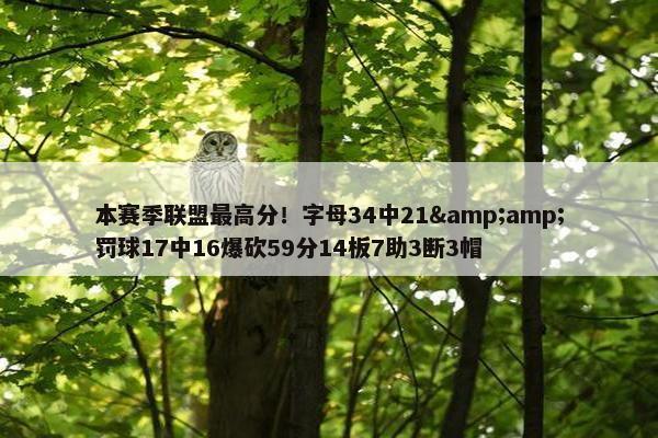 本赛季联盟最高分！字母34中21&amp;罚球17中16爆砍59分14板7助3断3帽