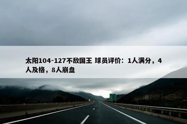 太阳104-127不敌国王 球员评价：1人满分，4人及格，8人崩盘