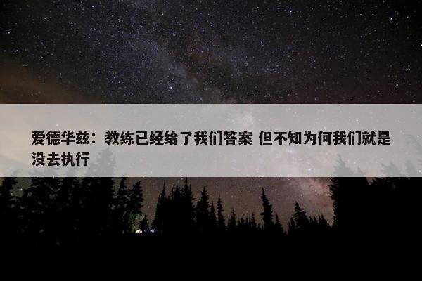 爱德华兹：教练已经给了我们答案 但不知为何我们就是没去执行