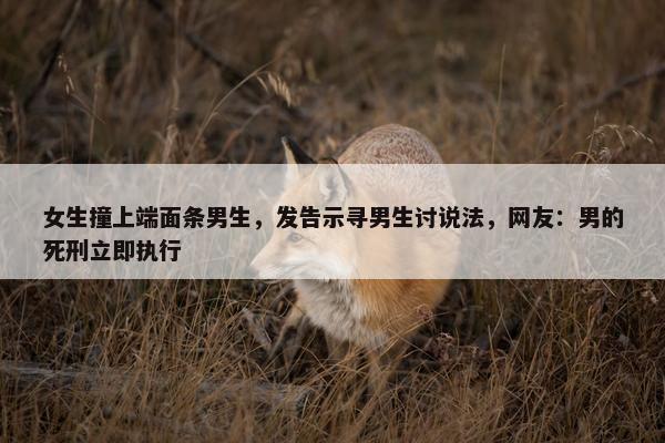 女生撞上端面条男生，发告示寻男生讨说法，网友：男的死刑立即执行