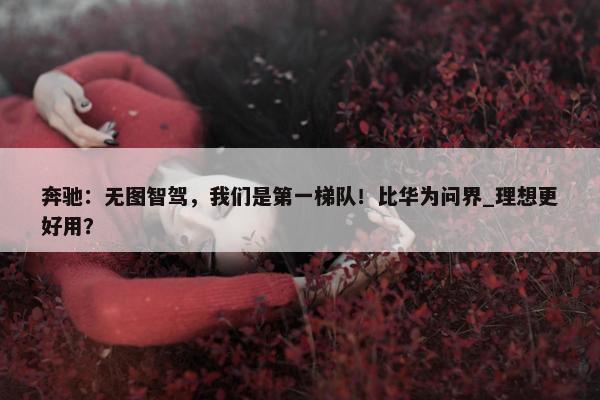 奔驰：无图智驾，我们是第一梯队！比华为问界_理想更好用？