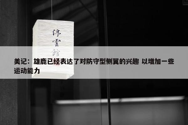 美记：雄鹿已经表达了对防守型侧翼的兴趣 以增加一些运动能力