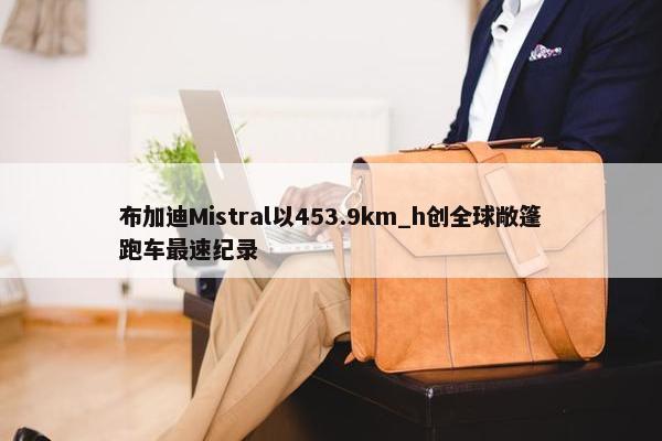 布加迪Mistral以453.9km_h创全球敞篷跑车最速纪录