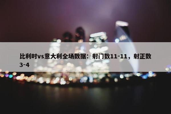 比利时vs意大利全场数据：射门数11-11，射正数3-4