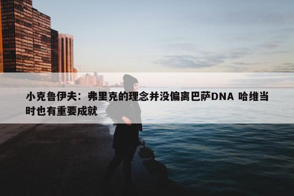 小克鲁伊夫：弗里克的理念并没偏离巴萨DNA 哈维当时也有重要成就