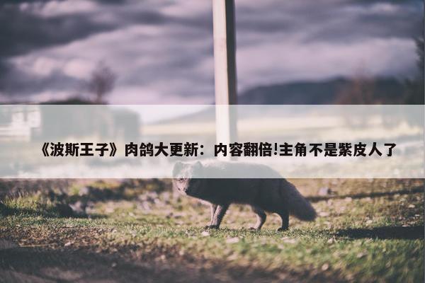 《波斯王子》肉鸽大更新：内容翻倍!主角不是紫皮人了