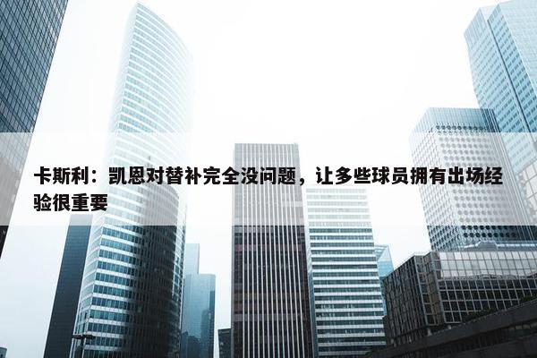 卡斯利：凯恩对替补完全没问题，让多些球员拥有出场经验很重要