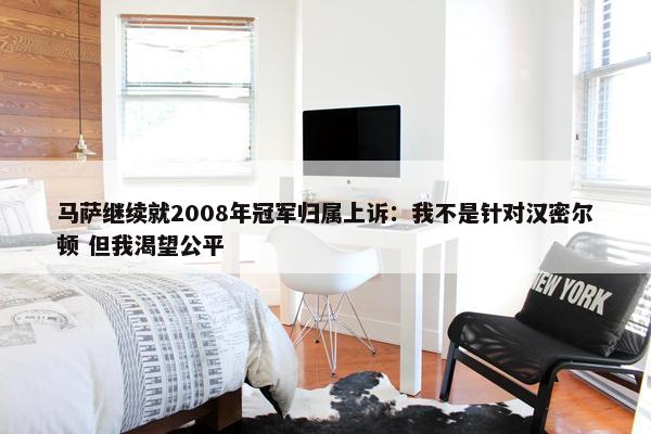 马萨继续就2008年冠军归属上诉：我不是针对汉密尔顿 但我渴望公平