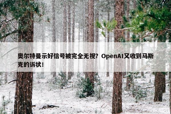 奥尔特曼示好信号被完全无视？OpenAI又收到马斯克的诉状！