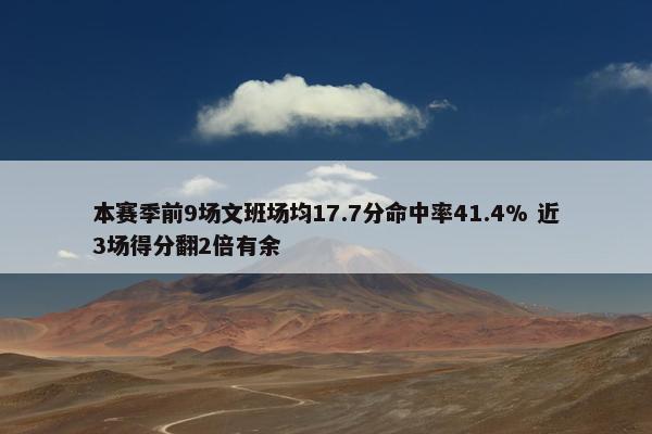 本赛季前9场文班场均17.7分命中率41.4% 近3场得分翻2倍有余