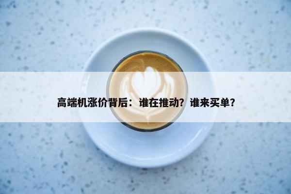 高端机涨价背后：谁在推动？谁来买单？