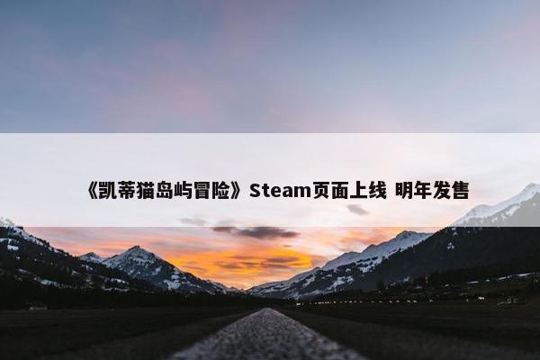 《凯蒂猫岛屿冒险》Steam页面上线 明年发售