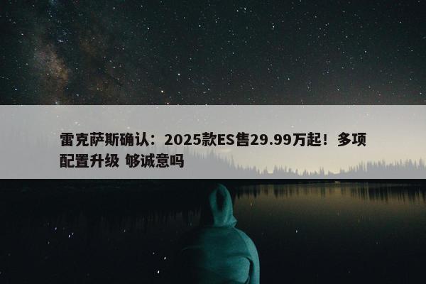 雷克萨斯确认：2025款ES售29.99万起！多项配置升级 够诚意吗