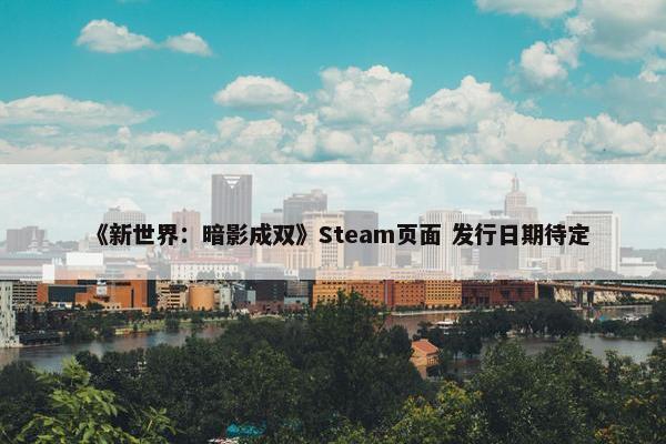 《新世界：暗影成双》Steam页面 发行日期待定