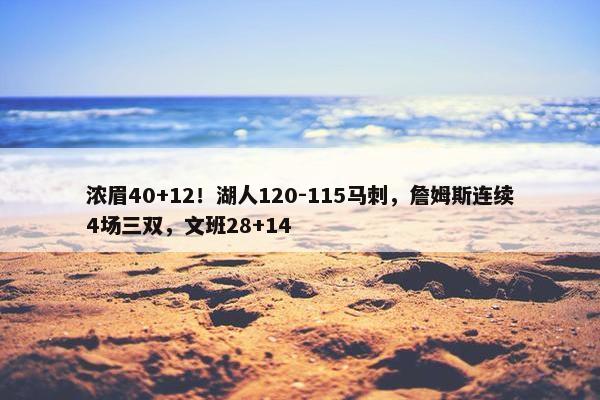 浓眉40+12！湖人120-115马刺，詹姆斯连续4场三双，文班28+14