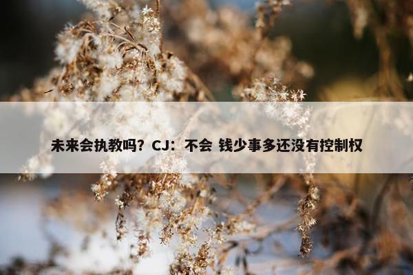 未来会执教吗？CJ：不会 钱少事多还没有控制权