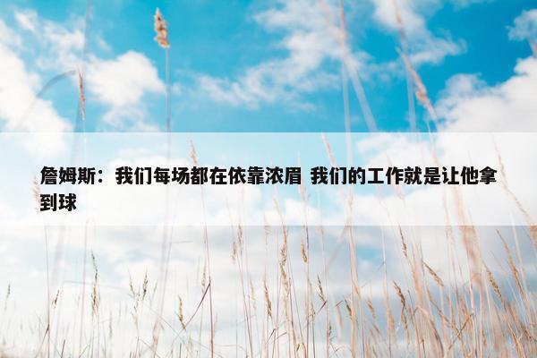 詹姆斯：我们每场都在依靠浓眉 我们的工作就是让他拿到球