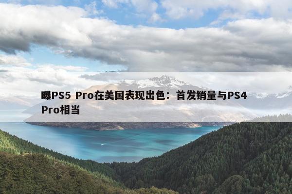 曝PS5 Pro在美国表现出色：首发销量与PS4 Pro相当