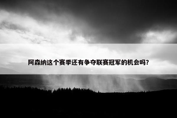 阿森纳这个赛季还有争夺联赛冠军的机会吗？