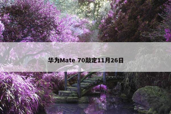 华为Mate 70敲定11月26日