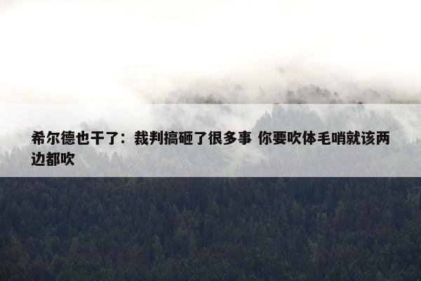 希尔德也干了：裁判搞砸了很多事 你要吹体毛哨就该两边都吹