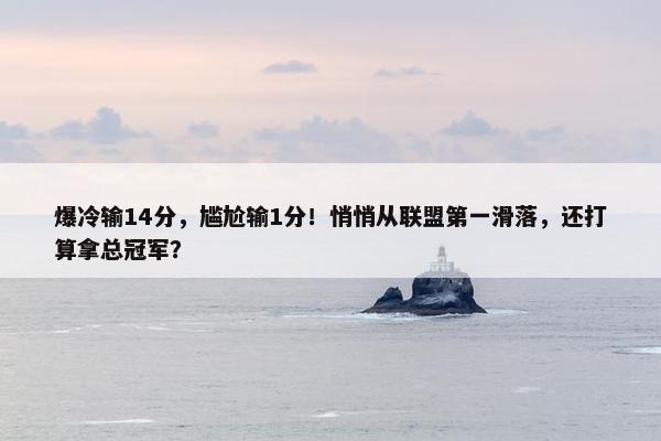 爆冷输14分，尴尬输1分！悄悄从联盟第一滑落，还打算拿总冠军？