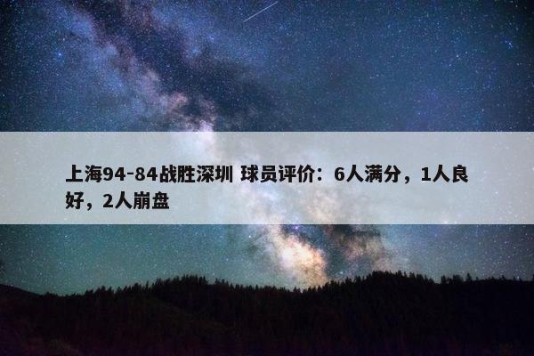 上海94-84战胜深圳 球员评价：6人满分，1人良好，2人崩盘