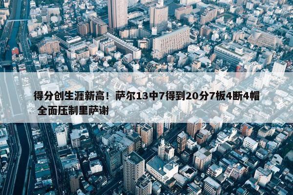 得分创生涯新高！萨尔13中7得到20分7板4断4帽 全面压制里萨谢