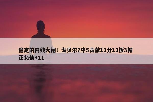 稳定的内线大闸！戈贝尔7中5贡献11分11板3帽 正负值+11