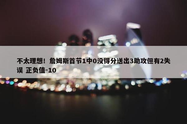 不太理想！詹姆斯首节1中0没得分送出3助攻但有2失误 正负值-10