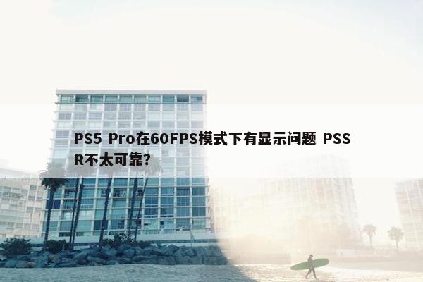 PS5 Pro在60FPS模式下有显示问题 PSSR不太可靠？