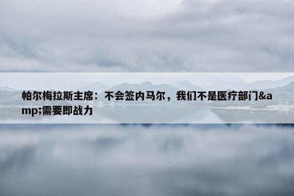 帕尔梅拉斯主席：不会签内马尔，我们不是医疗部门&需要即战力