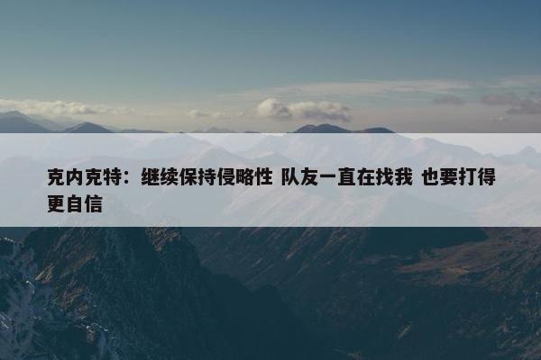 克内克特：继续保持侵略性 队友一直在找我 也要打得更自信